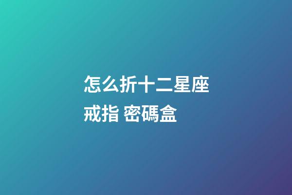 怎么折十二星座戒指 密碼盒